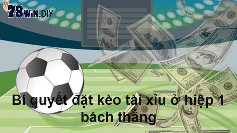 Bí quyết đặt kèo tài xỉu ở hiệp 1 bách thắng