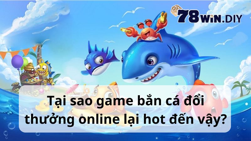 Tại sao game bắn cá đổi thưởng online lại hot đến vậy?