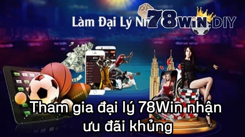 Tham gia đại lý 78Win nhận ưu đãi khủng