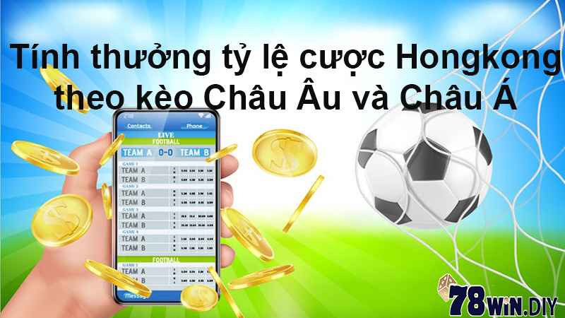 Tính thưởng tỷ lệ cược Hongkong theo kèo Châu Âu và Châu Á