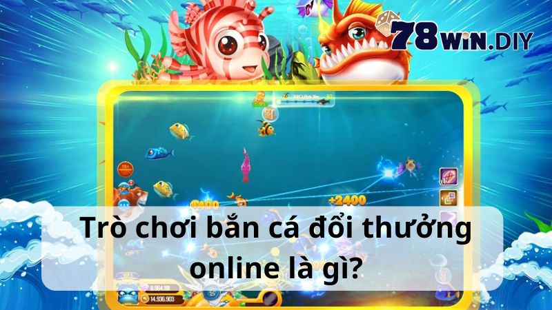 Trò chơi bắn cá đổi thưởng online là gì?