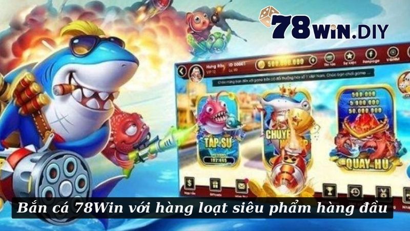 Bắn cá 78Win với hàng loạt siêu phẩm hàng đầu