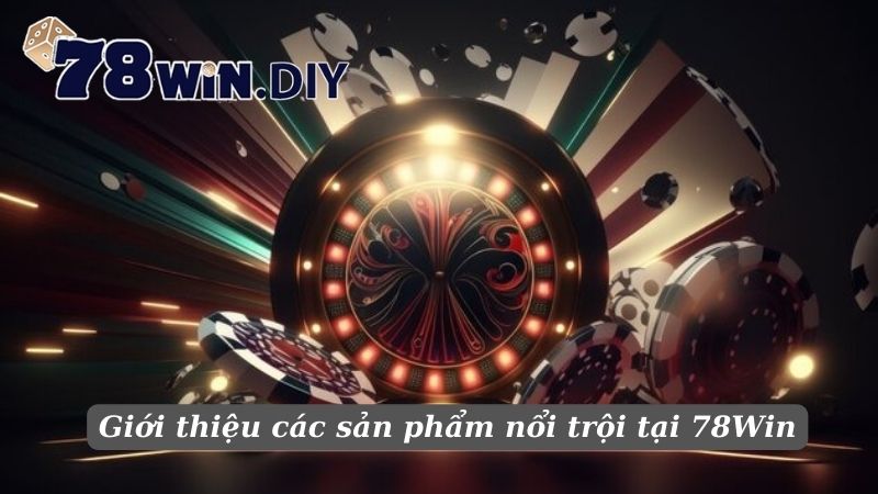 Giới thiệu các sản phẩm nổi trội tại 78Win