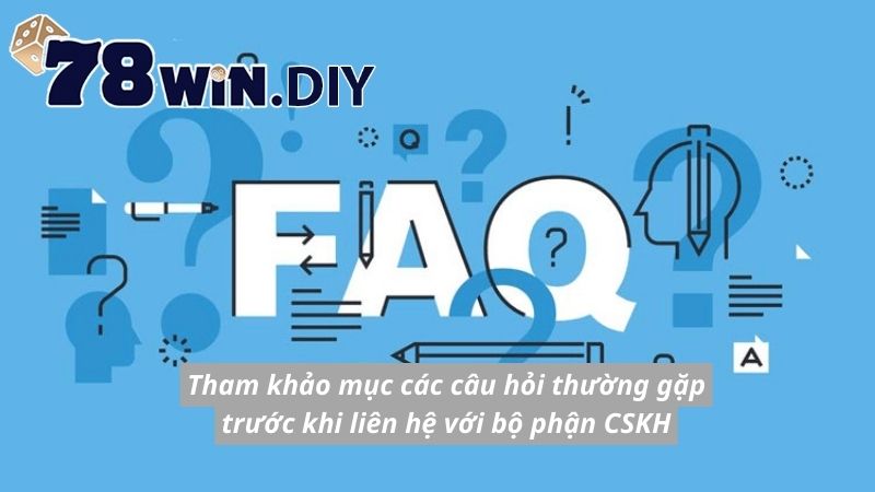 Tham khảo mục các câu hỏi thường gặp trước khi liên hệ với bộ phận CSKH