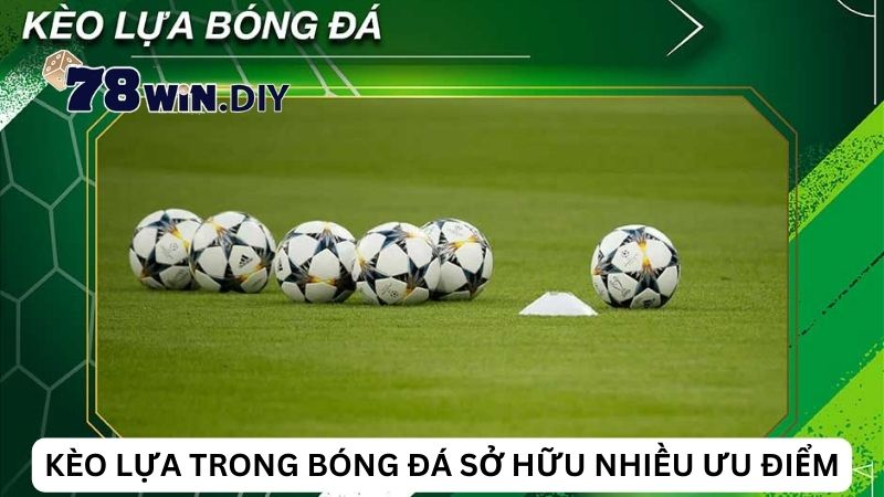 Kèo lựa trong bóng đá sở hữu nhiều ưu điểm