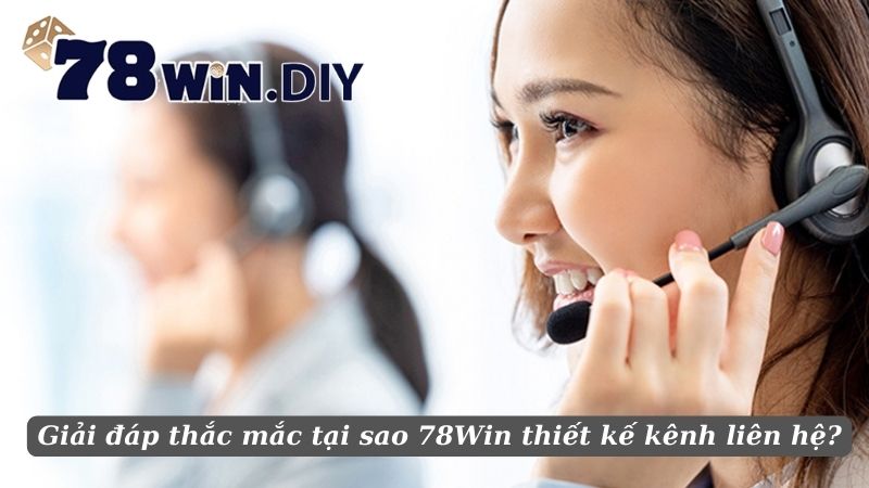 Giải đáp thắc mắc tại sao 78Win thiết kế kênh liên hệ?