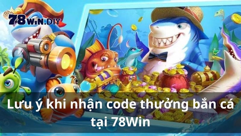 Lưu ý khi nhận code thưởng bắn cá tại 78Win