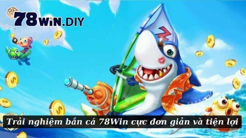 Trải nghiệm bắn cá 78Win cực đơn giản và tiện lợi